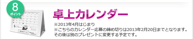 【8ポイント】卓上カレンダー ※2013年4月はじまり※こちらのカレンダー応募の締め切りは2013年2月20日までとなります。その後は別のプレゼントに変更する予定です。