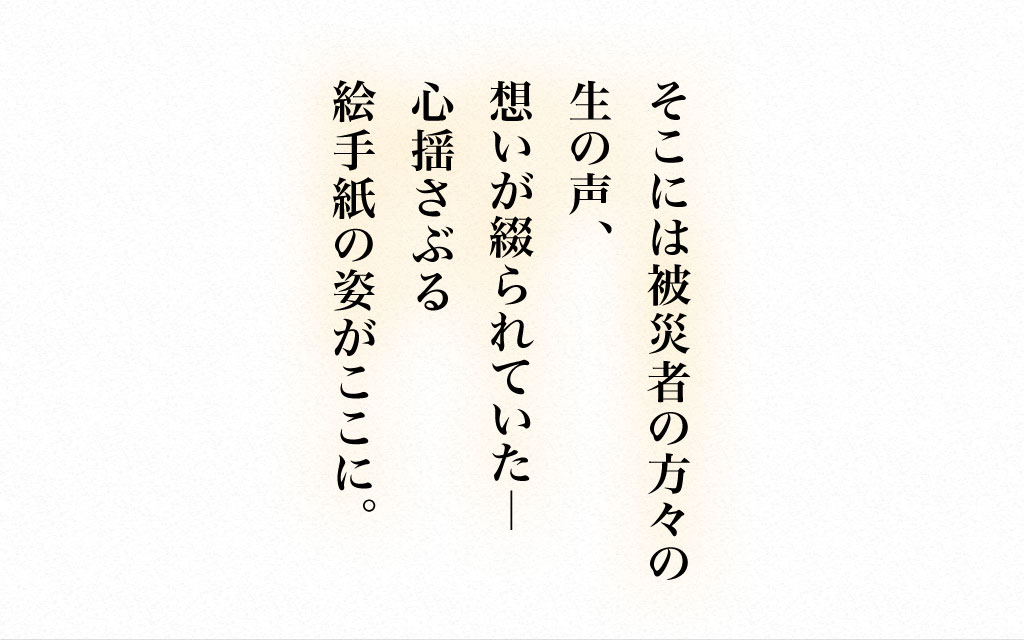 そこには被災者の方々の生の声、想いが綴られていた―心揺さぶる絵手紙の姿がここに。