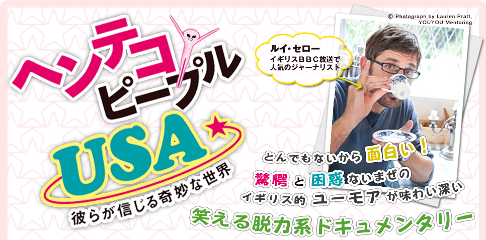 ヘンテコピープルUSA　彼らが信じる奇妙な世界　ルイ・セロー　イギリスBBC放送で人気のジャーナリスト　とんでもないから面白い！驚愕と困惑ないまぜのイギリス的ユーモアが味わい深い笑える脱力系ドキュメンタリー