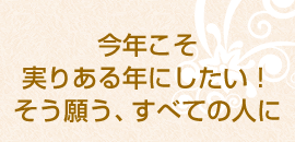 今年こそ実りある年にしたい！そう願う、すべての人に
