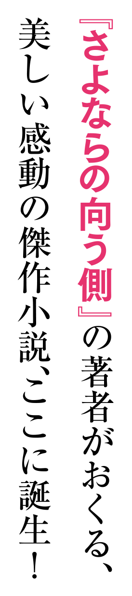 『さよならの向う側』の著者がおくる、美しい感動の傑作小説、ここに誕生！