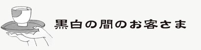 黒白の間のお客さま