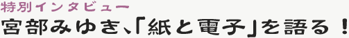 特別インタビュー宮部みゆき『紙と電子』を語る！