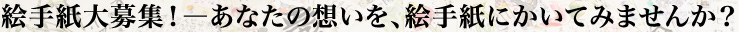 絵手紙大募集！―あなたの想いを、絵手紙にかいてみませんか？