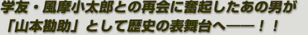 学友・風摩小太郎との再会に奮起したあの男が「山本勘助」として歴史の表舞台へ――！！