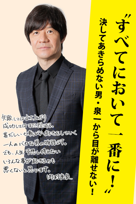 〝すべてにおいて一番に！〟決してあきらめない男・泉一から目が離せない！