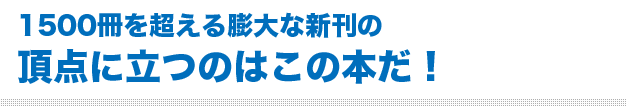 1500冊を超える膨大な新刊の頂点に立つのはこの本だ！ 