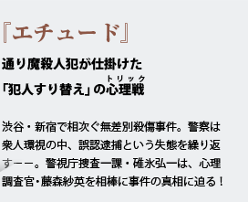 『エチュード』通り魔殺人犯が仕掛けた「犯人すり替え」の心理戦(トリック)渋谷・新宿で相次ぐ無差別殺傷事件。警察は衆人環視の中、誤認逮捕という失態を繰り返す－－。警視庁捜査一課・碓氷弘一は、心理調査官・藤森紗英を相棒に事件の真相に迫る！