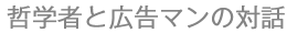 哲学者と広告マンの対話