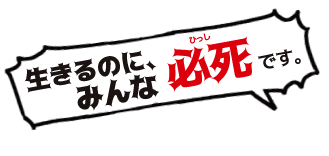 生きるのに、みんな必死です。