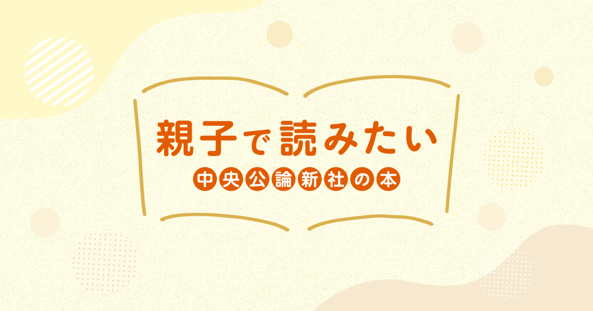 親子で読みたい 中央公論新社の本|特設ページ|中央公論新社 親子で読みたい 中央公論新社の本|特設ページ|中央公論新社